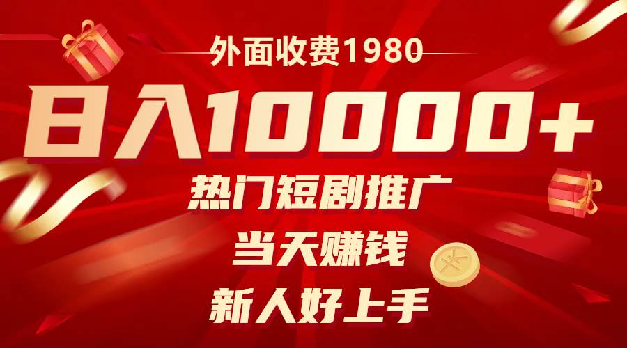 31 外面收费1980，热门短剧推广，当天赚钱，新人好上手，日入1w+