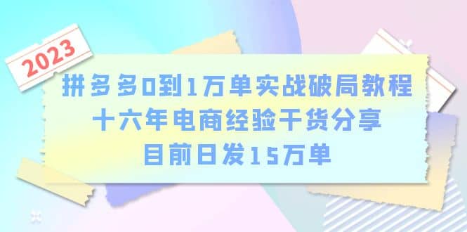 图片[1]-拼多多0到1万单实战破局教程，十六年电商经验干货分享，目前日发15万单-网创特工