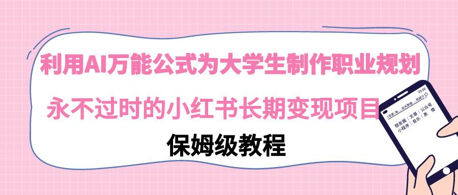 （9000期）利用AI万能公式为大学生制作职业规划，永不过时的小红书长期变现项目，保姆级教程