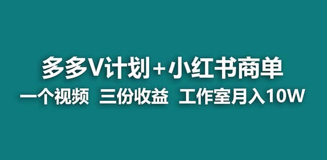 多多v计划+小红书商单新课⭐【蓝海项目】多多v计划+小红书商单 一个视频三份收益 工作室月入10w打法