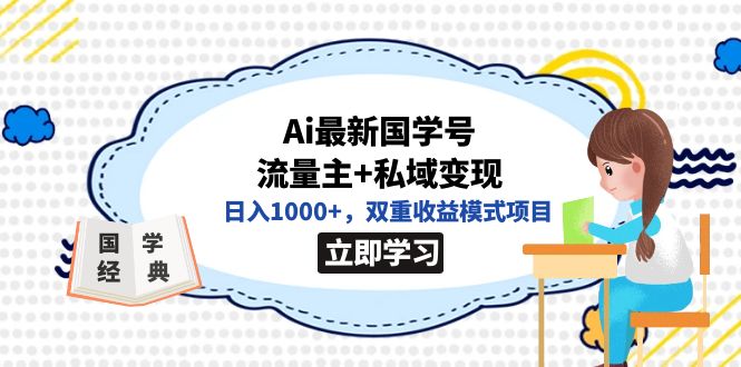 （7299期）AI国学号流量主+私域变现⭐全网首发Ai最新国学号流量主+私域变现，日入1000+，双重收益模式项目