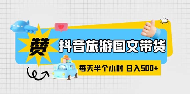 图片[1]-抖音旅游图文带货，零门槛，操作简单，每天半个小时-网创特工