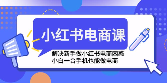 图片[1]-小红书电商课程，解决新手做小红书电商困惑，小白一台手机也能做电商-网创特工