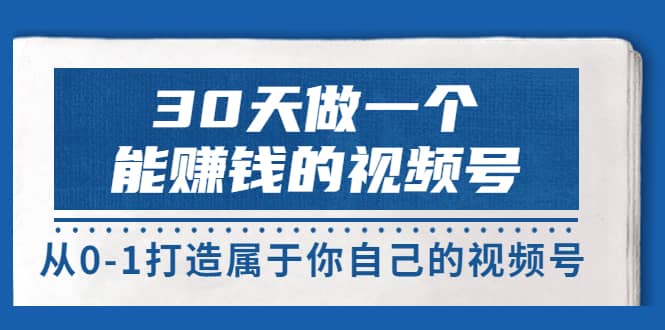 图片[1]-30天做一个能赚钱的视频号，从0-1打造属于你自己的视频号 (14节-价值199)-网创特工