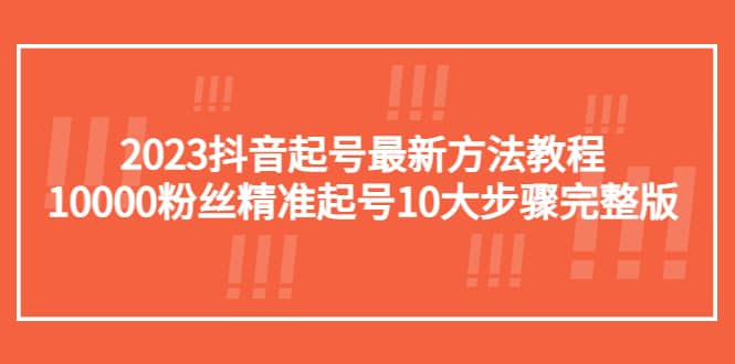 图片[1]-2023抖音起号最新方法教程：10000粉丝精准起号10大步骤完整版-网创特工