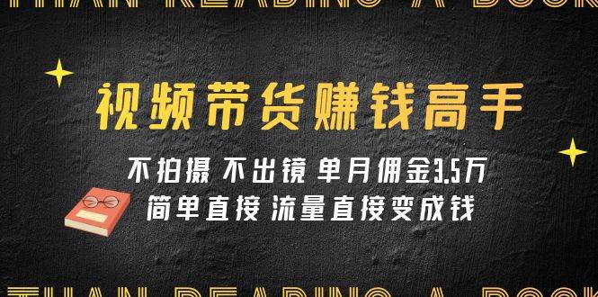 （7713期）男儿国视频带货课程⭐视频带货赚钱高手课程：不拍摄 不出镜 单月佣金3.5w 简单直接 流量直接变钱