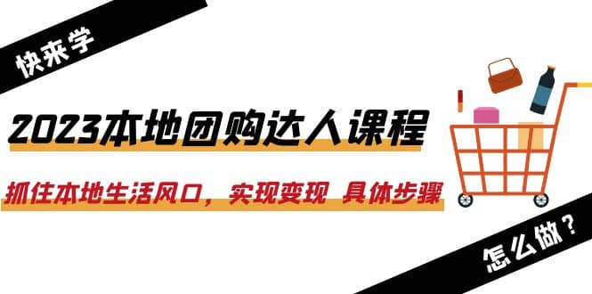 图片[1]-2023本地团购达人课程：抓住本地生活风口，实现变现 具体步骤（22节课）-网创特工