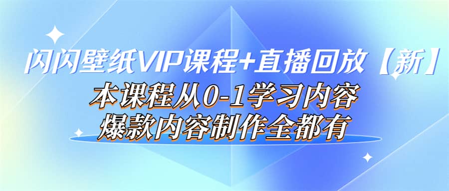 图片[1]-闪闪壁纸VIP课程+直播回放【新】本课程从0-1学习内容，爆款内容制作全都有-网创特工