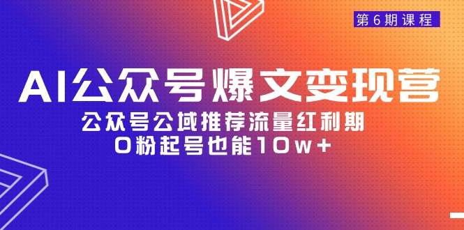 （9824期）AI公众号爆文-变现营06期⭐AI公众号爆文-变现营06期，公众号公域推荐流量红利期，0粉起号也能10w+