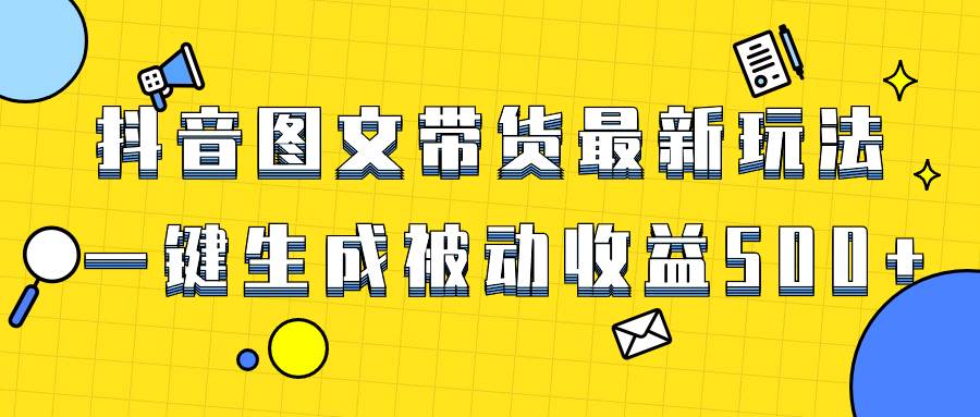 图片[1]-爆火抖音图文带货项目，最新玩法一键生成，单日轻松被动收益500+-网创特工