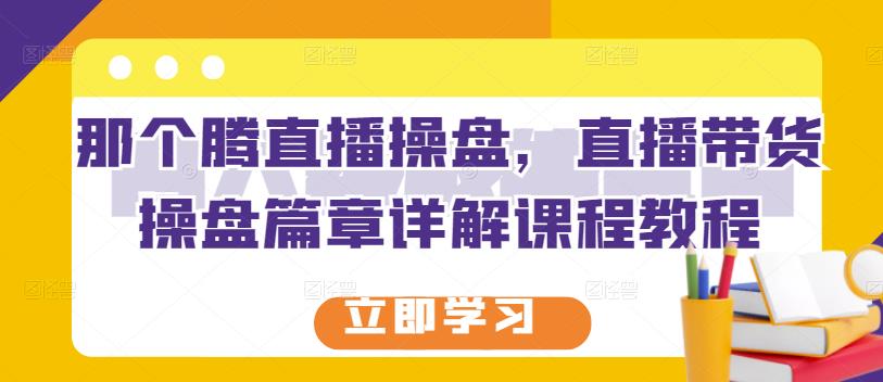 图片[1]-那个腾直播操盘，直播带货操盘篇章详解课程教程-网创特工