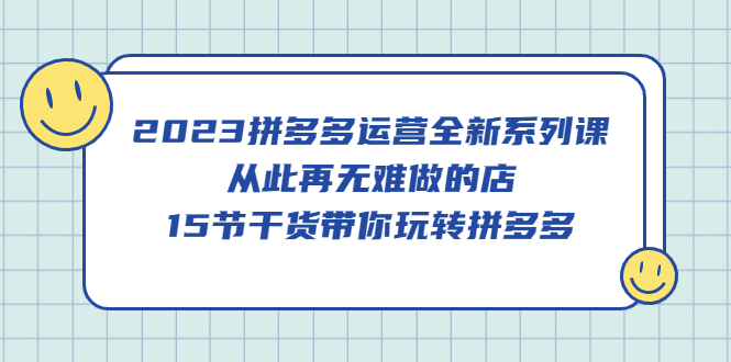 图片[1]-2023拼多多运营全新系列课，从此再无难做的店，15节干货带你玩转拼多多-网创特工