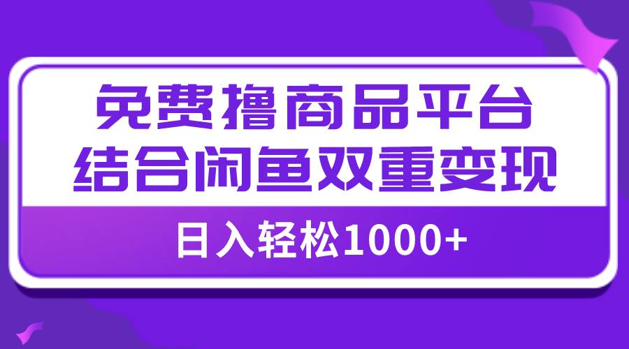 图片[1]-【全网首发】日入1000＋免费撸商品平台+闲鱼双平台硬核变现，小白轻松上手-网创特工