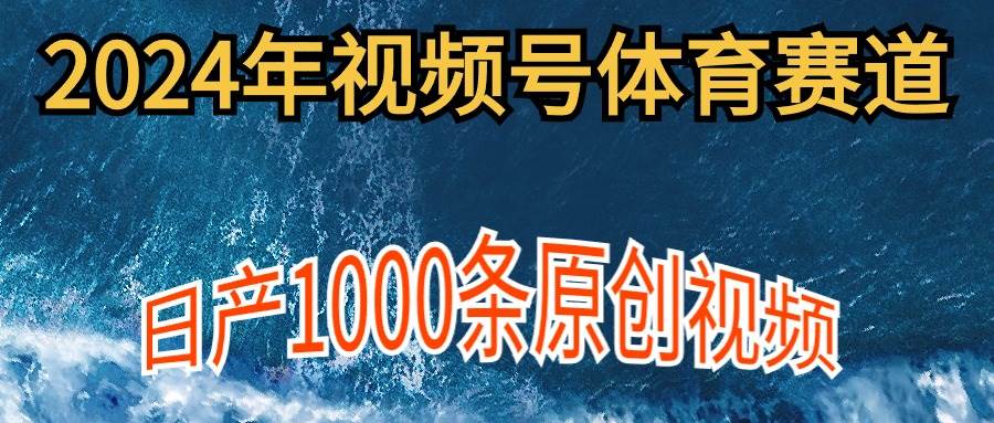 2024年体育赛道视频号，新手小白轻松操作⭐2024年体育赛道视频号，新手轻松操作， 日产1000条原创视频,多账号多撸分成