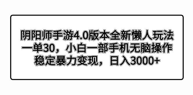 阴阳师手游4.0版本全新懒人玩法，一单30，小白一部手机无脑操作，稳定暴力变现，日入3000+轻轻松松！