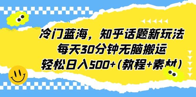 图片[1]-冷门蓝海，知乎话题新玩法，每天30分钟无脑搬运，轻松日入500+(教程+素材)-网创特工