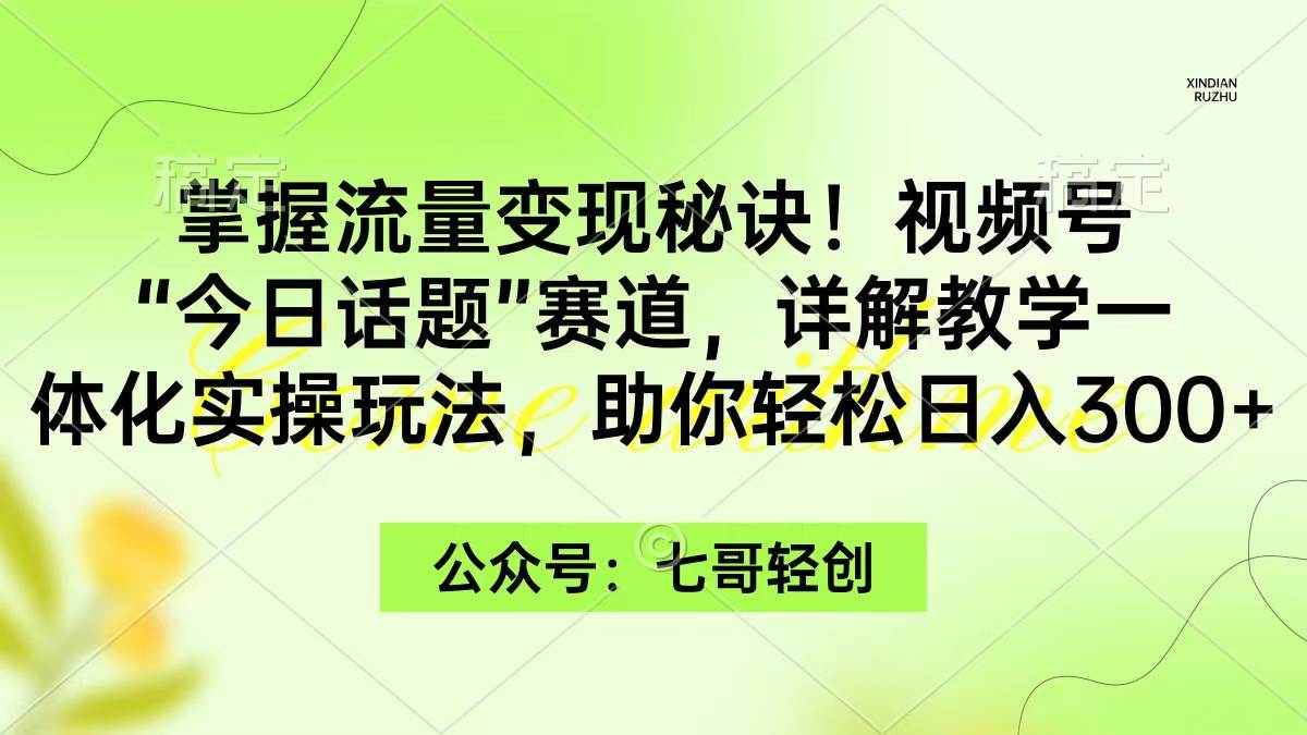 20.掌握流量变现秘诀！视频号“今日话题”赛道，详解保姆式教学一体化实操玩法，助你轻松日入300+⭐掌握流量变现秘诀！视频号“今日话题”赛道，一体化实操玩法，助你日入300+