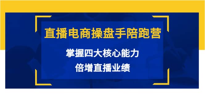 图片[1]-直播电商操盘手陪跑营：掌握四大核心能力，倍增直播业绩（价值980）-网创特工