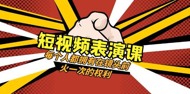 （8168期）短视频-表演课⭐短视频-表演课：每个人都拥有在镜头前火一次的权利（49节视频课）