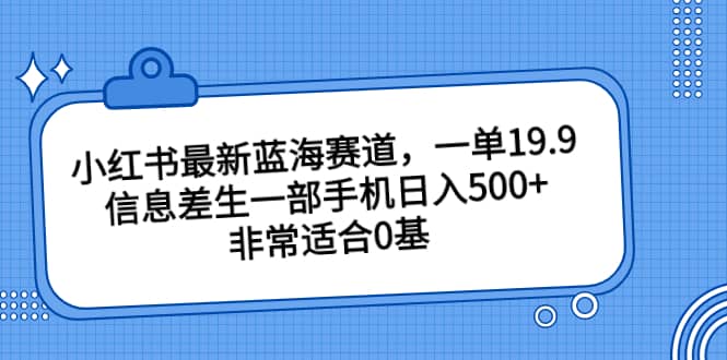 图片[1]-小红书最新蓝海赛道，一单19.9，信息差生一部手机日入500+，非常适合0基础小白-网创特工