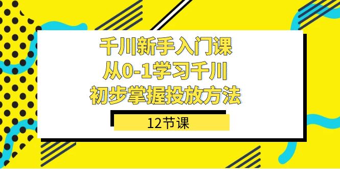 图片[1]-千川-新手入门课，从0-1学习千川，初步掌握投放方法（12节课）-网创特工