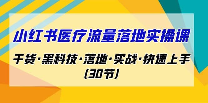 图片[1]-小红书·医疗流量落地实操课，干货·黑科技·落地·实战·快速上手（30节）-网创特工