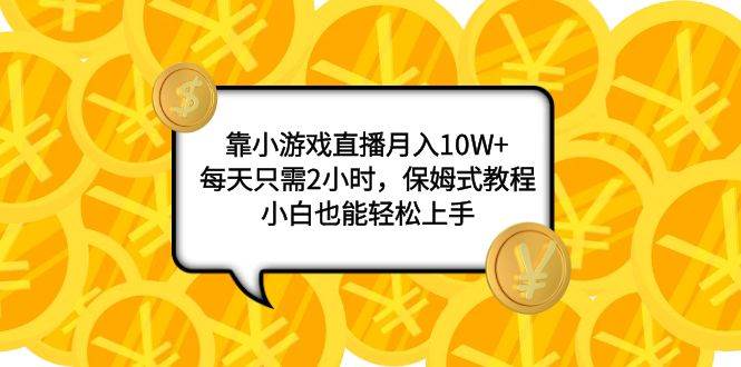 （7940期）靠小游戏直播月入10W+，每天两小时，保姆式教程，小白也能轻松上手⭐靠小游戏直播月入10W+，每天只需2小时，保姆式教程，小白也能轻松上手