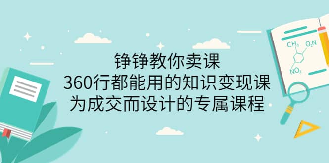 图片[1]-铮铮教你卖课：360行都能用的知识变现课，为成交而设计的专属课程-价值2980-网创特工