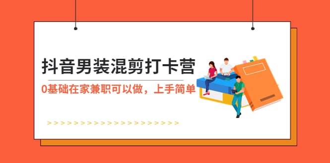 图片[1]-抖音男装-混剪打卡营，0基础在家兼职可以做，上手简单-网创特工