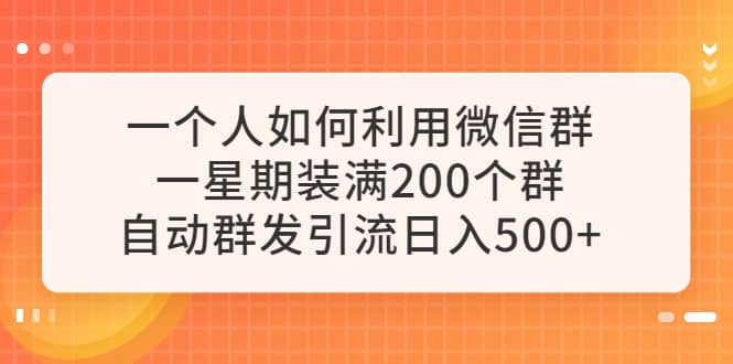 图片[1]-一个人如何利用微信群自动群发引流，一星期装满200个群，日入500+-网创特工