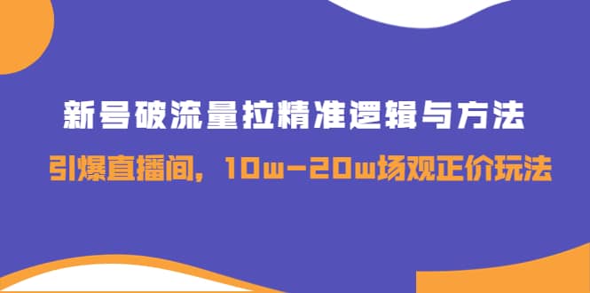 图片[1]-新号破流量拉精准逻辑与方法，引爆直播间，10w-20w场观正价玩法-网创特工