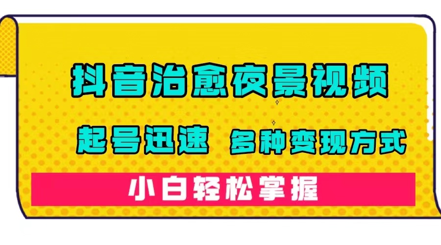 图片[1]-抖音治愈系夜景视频，起号迅速，多种变现方式，小白轻松掌握（附120G素材）-网创特工