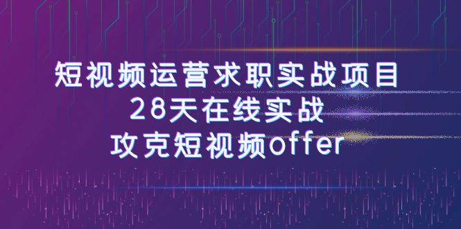 图片[1]-短视频运-营求职实战项目，28天在线实战，攻克短视频offer（46节课）-网创特工