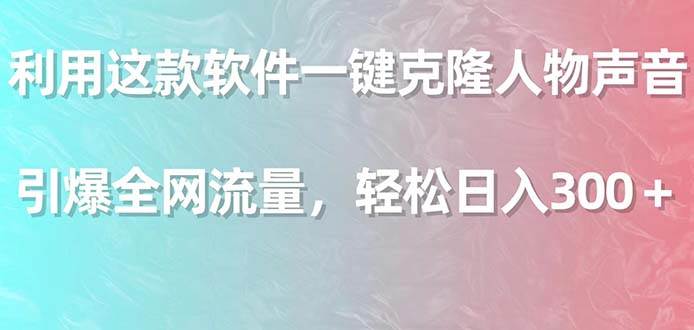 13 利用这款软件一键克隆人物声音，引爆全网流量，轻松日入300＋，保姆级落地教程