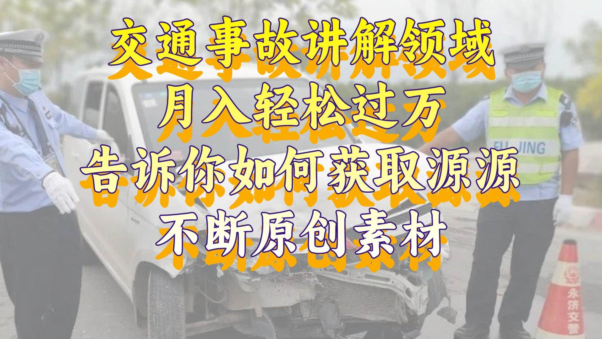 （8453期）交通事故讲解领域，月入轻松过万，告诉你如何获取源源不断原创素材，视频号中视频收益高