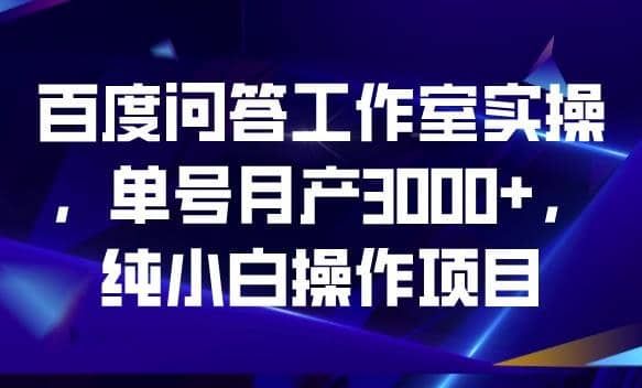 图片[1]-百度问答工作室实操，单号月产3000+，纯小白操作项目【揭秘】-网创特工