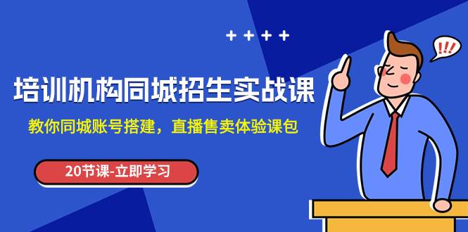 （7864期）培训机构同城号招生系统大课（2023线上招生核心逻辑）_旺仔⭐培训机构-同城招生实操课，教你同城账号搭建，直播售卖体验课包