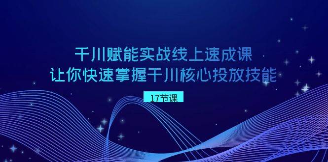 图片[1]-千川 赋能实战线上速成课，让你快速掌握干川核心投放技能-网创特工