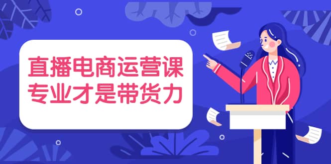 图片[1]-直播电商运营课，专业才是带货力 价值699-网创特工