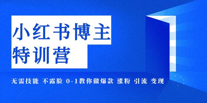 图片[1]-小红书博主爆款特训营-11期 无需技能 不露脸 0-1教你做爆款 涨粉 引流 变现-网创特工