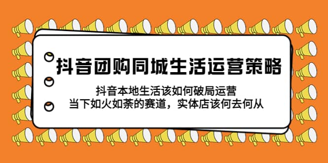 图片[1]-抖音团购同城生活运营策略，抖音本地生活该如何破局，实体店该何去何从-网创特工