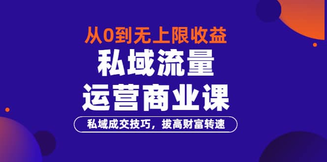 图片[1]-从0到无上限收益的《私域流量运营商业课》私域成交技巧，拔高财富转速-网创特工