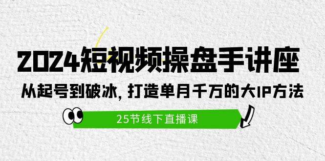 图片[1]-2024短视频操盘手讲座：从起号到破冰，打造单月千万的大IP方法（25节）-网创特工