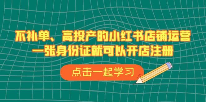 图片[1]-不补单、高投产的小红书店铺运营，一张身份证就可以开店注册（33节课）-网创特工