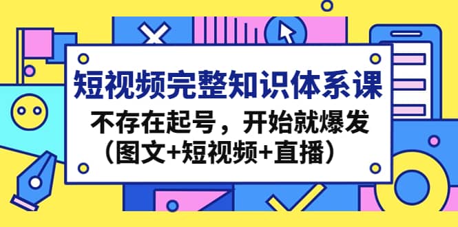 图片[1]-短视频完整知识体系课，不存在起号，开始就爆发（图文+短视频+直播）-网创特工