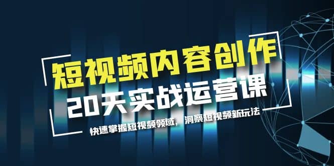 图片[1]-短视频内容创作20天实战运营课，快速掌握短视频领域，洞察短视频新玩法-网创特工