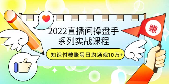 图片[1]-2022直播间操盘手系列实战课程：知识付费账号日均场观10万+(21节视频课)-网创特工