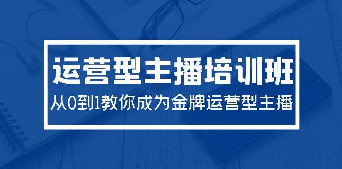 图片[1]-2024运营型主播培训班：从0到1教你成为金牌运营型主播（29节课）-网创特工