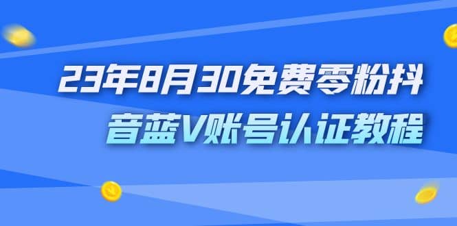 （7073期）23年8月30免费零粉抖音蓝V账号认证教程⭐外面收费1980的23年8月30免费零粉抖音蓝V账号认证教程