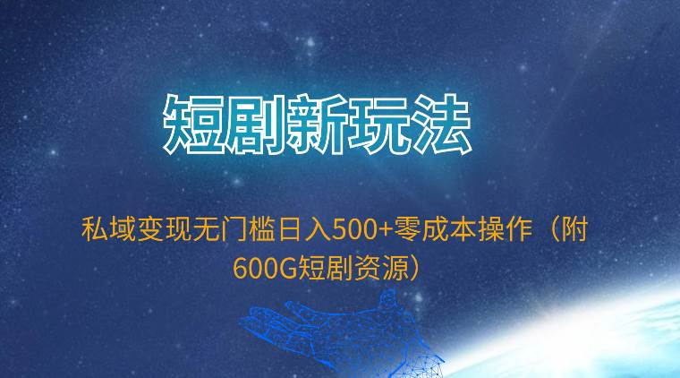 图片[1]-短剧新玩法，私域变现无门槛日入500+零成本操作（附600G短剧资源）-网创特工